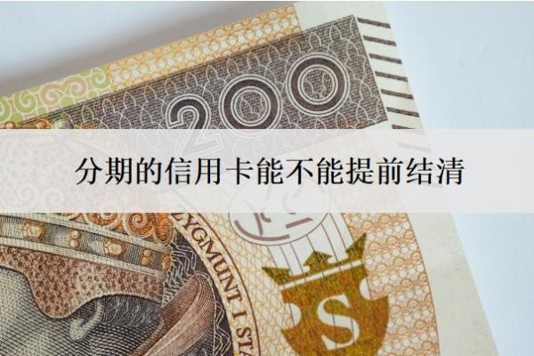 分期的信用卡能不能提前结清？如何提前结清分期？