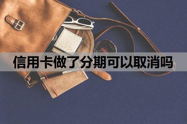 信用卡做了分期可以取消吗？怎么申请60期无息还款？