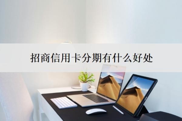 招商信用卡分期有什么好处？招商银行信用卡好批吗？