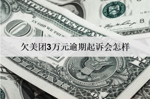 欠美团3万元逾期起诉会怎样?会坐牢吗?