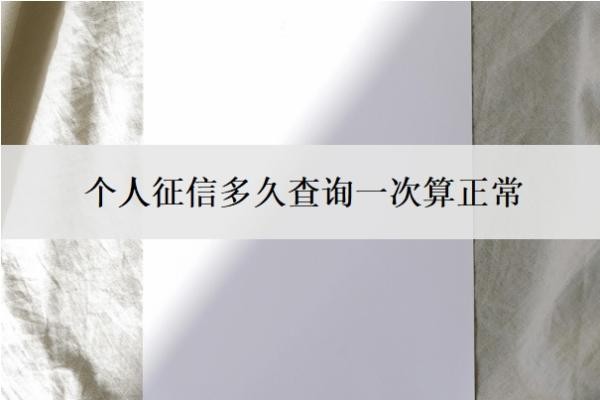个人征信多久查询一次算正常？征信查询50多次了还能贷款吗？