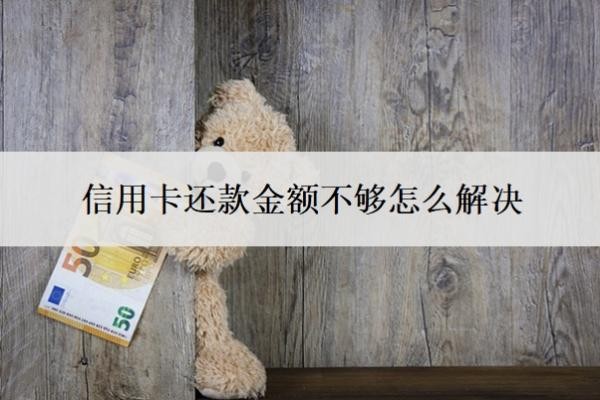 信用卡还款金额不够怎么解决？还款超出了还款额怎么办？