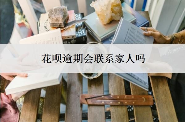 花呗逾期会联系家人吗？是怎么查到联系人的？